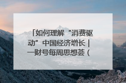 如何理解“消费驱动”中国经济增长｜一财号每周思想荟（第22期）