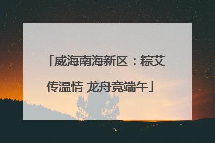 威海南海新区：粽艾传温情 龙舟竞端午