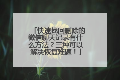 快速找回删除的微信聊天记录有什么方法？三种可以解决恢复难题！