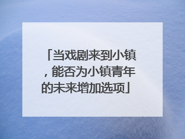 当戏剧来到小镇，能否为小镇青年的未来增加选项