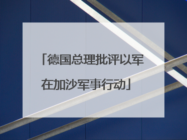 德国总理批评以军在加沙军事行动