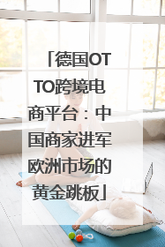 德国OTTO跨境电商平台：中国商家进军欧洲市场的黄金跳板