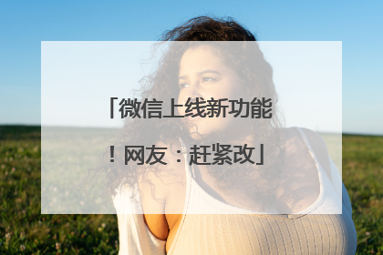 微信上线新功能！网友：赶紧改