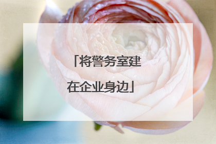 将警务室建在企业身边