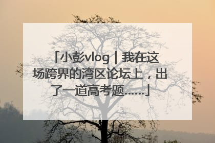 小彭vlog｜我在这场跨界的湾区论坛上，出了一道高考题……