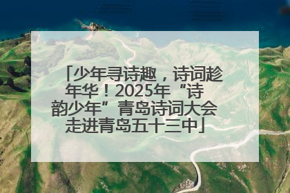 少年寻诗趣，诗词趁年华！2025年“诗韵少年”青岛诗词大会走进青岛五十三中