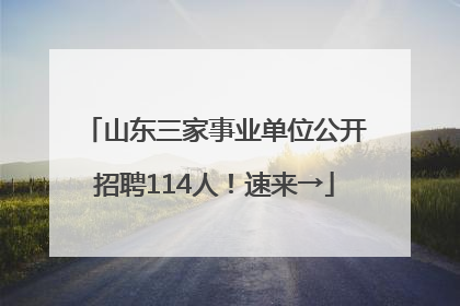 山东三家事业单位公开招聘114人！速来→