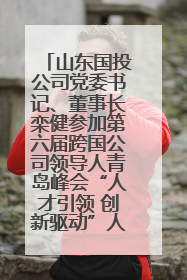山东国投公司党委书记、董事长栾健参加第六届跨国公司领导人青岛峰会“人才引领 创新驱动”人力资源高质量发展对话会