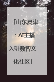 山东夏津：AI主播入驻数智文化社区