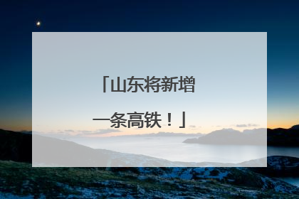 山东将新增一条高铁！