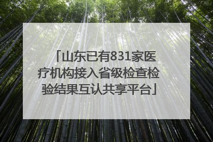 山东已有831家医疗机构接入省级检查检验结果互认共享平台