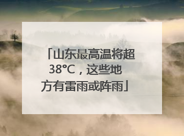 山东最高温将超38°C，这些地方有雷雨或阵雨