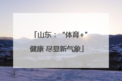 山东：“体育+”健康 尽显新气象