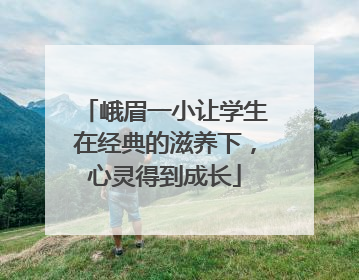 峨眉一小让学生在经典的滋养下，心灵得到成长
