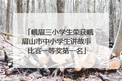 峨眉三小学生荣获峨眉山市中小学生讲故事比赛一等奖第一名