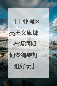 工业强区亮出文旅牌 看镇海如何变得更好逛好玩