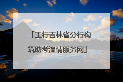 工行吉林省分行构筑助考温情服务网