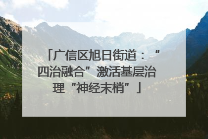 广信区旭日街道：“四治融合”激活基层治理“神经末梢”