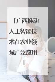 广西推动人工智能技术在农业领域广泛应用