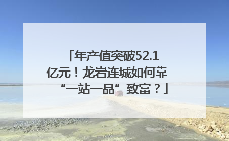 年产值突破52.1亿元！龙岩连城如何靠“一站一品”致富？
