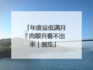 年度最低满月？肉眼真看不出来｜图集