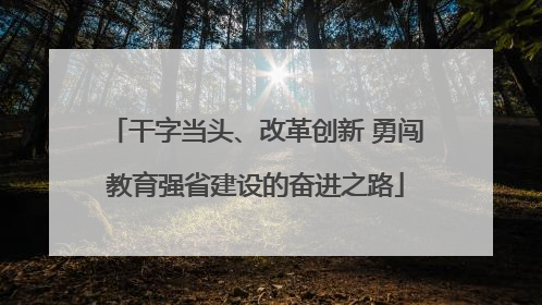 干字当头、改革创新 勇闯教育强省建设的奋进之路