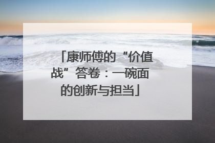 康师傅的“价值战”答卷：一碗面的创新与担当