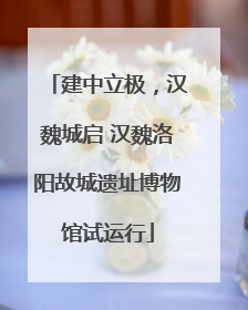 建中立极，汉魏城启 汉魏洛阳故城遗址博物馆试运行