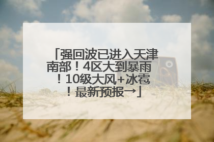 强回波已进入天津南部！4区大到暴雨！10级大风+冰雹！最新预报→