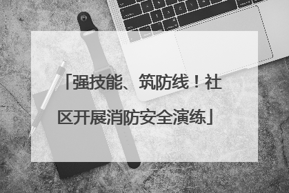 强技能、筑防线！社区开展消防安全演练