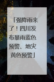 强降雨来了！四川发布暴雨蓝色预警、地灾黄色预警