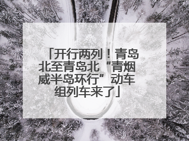 开行两列！青岛北至青岛北“青烟威半岛环行”动车组列车来了