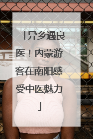 异乡遇良医！内蒙游客在南阳感受中医魅力