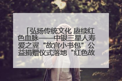 弘扬传统文化 赓续红色血脉——中银三星人寿爱之翼“故宫小书包”公益捐赠仪式落地“红色故都”江西瑞金
