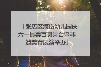 张店区海岱幼儿园庆六一最美百灵舞台暨非遗美育展演举办