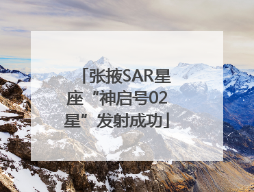 张掖SAR星座“神启号02星”发射成功