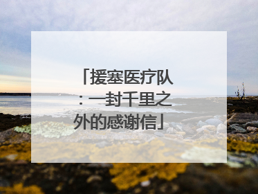 援塞医疗队：一封千里之外的感谢信