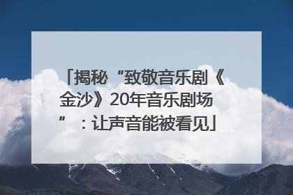 揭秘“致敬音乐剧《金沙》20年音乐剧场”：让声音能被看见