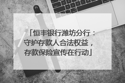 恒丰银行潍坊分行：守护存款人合法权益，存款保险宣传在行动