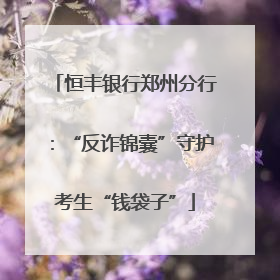 恒丰银行郑州分行：“反诈锦囊”守护考生“钱袋子”