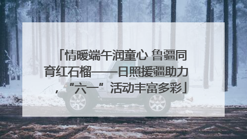 情暖端午润童心 鲁疆同育红石榴——日照援疆助力，“六一”活动丰富多彩