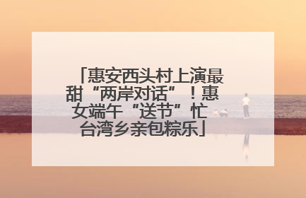 惠安西头村上演最甜“两岸对话”！惠女端午“送节”忙 台湾乡亲包粽乐