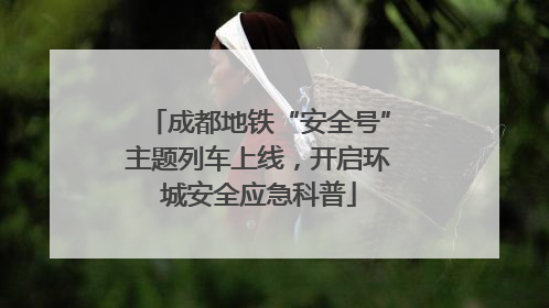 成都地铁“安全号”主题列车上线，开启环城安全应急科普