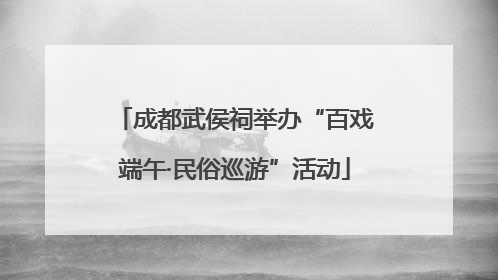 成都武侯祠举办“百戏端午·民俗巡游”活动