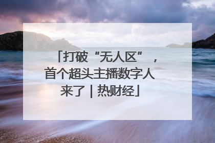 打破“无人区”，首个超头主播数字人来了｜热财经