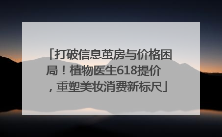 打破信息茧房与价格困局！植物医生618提价，重塑美妆消费新标尺