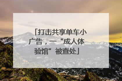 打击共享单车小广告，一“成人体验馆”被查处