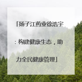 扬子江药业徐浩宇：构建健康生态，助力全民健康管理
