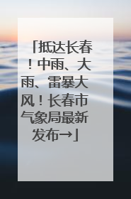 抵达长春！中雨、大雨、雷暴大风！长春市气象局最新发布→