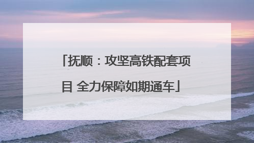 抚顺：攻坚高铁配套项目 全力保障如期通车